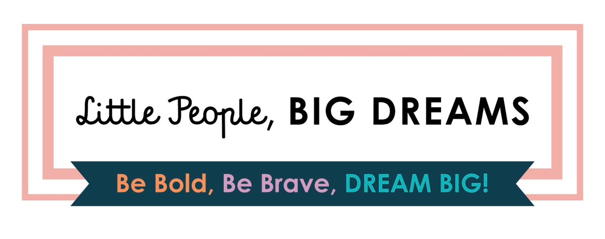 Little People, BIG DREAMS - Be Bold, Be Brave, DREAM BIG!